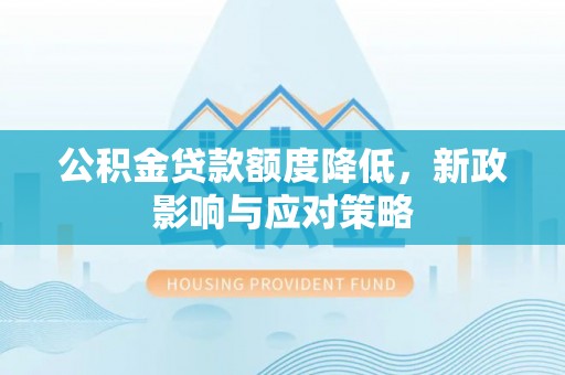 裕华公积金贷款额度降低，新政影响与应对策略