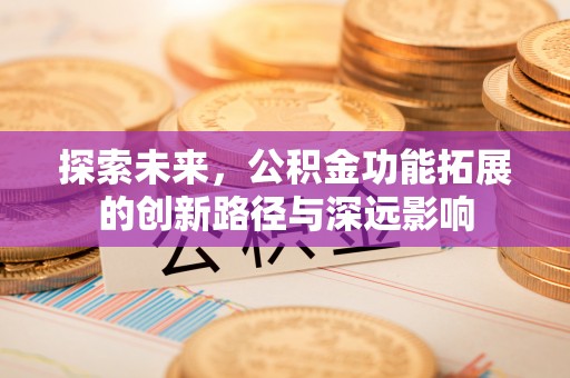 裕华探索未来，公积金功能拓展的创新路径与深远影响