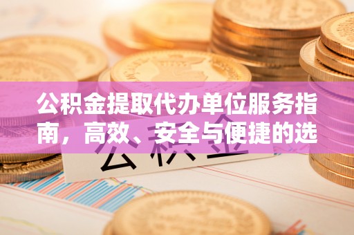裕华公积金提取代办单位服务指南，高效、安全与便捷的选择