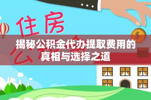 裕华揭秘公积金代办提取费用的真相与选择之道