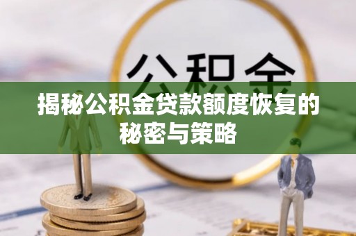 裕华揭秘公积金贷款额度恢复的秘密与策略